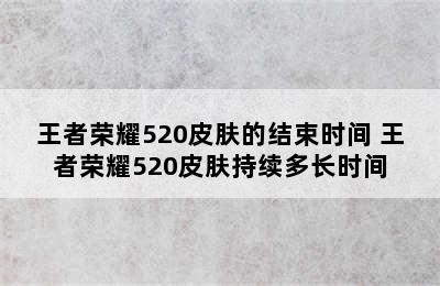 王者荣耀520皮肤的结束时间 王者荣耀520皮肤持续多长时间